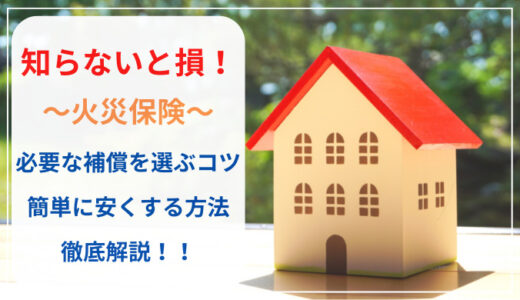 【知らないと損!!】火災保険 あなたに必要な補償&簡単に安くする方法を徹底解説